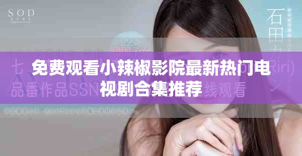 免費(fèi)觀看小辣椒影院最新熱門(mén)電視劇合集推薦