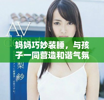 媽媽巧妙裝睡，與孩子一同營造和諧氣氛