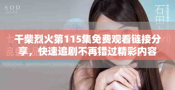 干柴烈火第115集免費(fèi)觀看鏈接分享，快速追劇不再錯(cuò)過(guò)精彩內(nèi)容