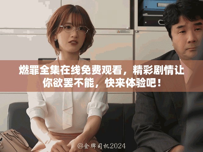 燃罪全集在線免費(fèi)觀看，精彩劇情讓你欲罷不能，快來體驗(yàn)吧！