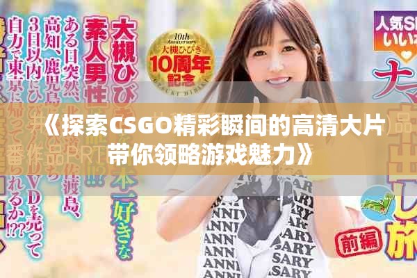 《探索CSGO精彩瞬間的高清大片帶你領(lǐng)略游戲魅力》
