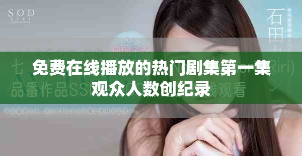 免費在線播放的熱門劇集第一集觀眾人數(shù)創(chuàng)紀錄