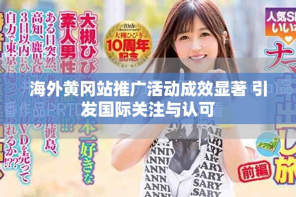 海外黃岡站推廣活動(dòng)成效顯著 引發(fā)國際關(guān)注與認(rèn)可