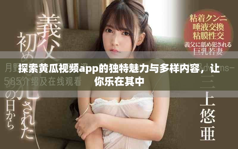 探索黃瓜視頻app的獨(dú)特魅力與多樣內(nèi)容，讓你樂在其中
