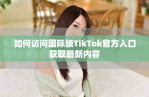 如何訪(fǎng)問(wèn)國(guó)際版TikTok官方入口獲取最新內(nèi)容