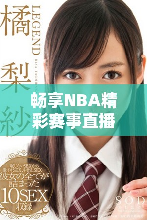 暢享NBA精彩賽事直播，隨時(shí)在線免費(fèi)觀看籃球盛宴