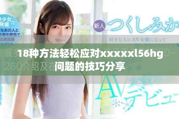 18種方法輕松應(yīng)對(duì)xxxxxl56hg問(wèn)題的技巧分享