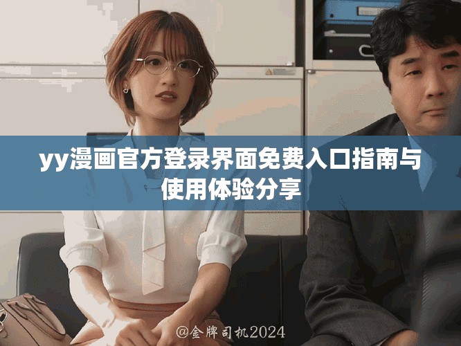 yy漫畫官方登錄界面免費(fèi)入口指南與使用體驗(yàn)分享