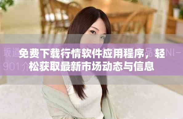 免費下載行情軟件應用程序，輕松獲取最新市場動態(tài)與信息