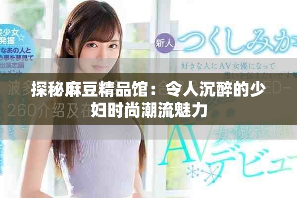 探秘麻豆精品館：令人沉醉的少婦時(shí)尚潮流魅力