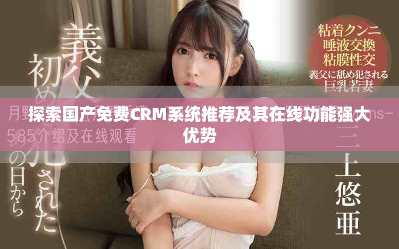 探索國產(chǎn)免費CRM系統(tǒng)推薦及其在線功能強大優(yōu)勢