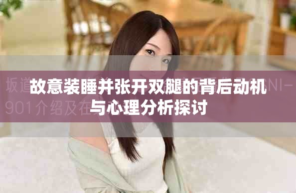 故意裝睡并張開雙腿的背后動(dòng)機(jī)與心理分析探討