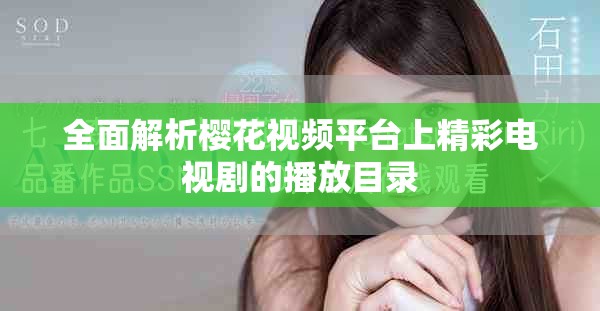 全面解析櫻花視頻平臺(tái)上精彩電視劇的播放目錄