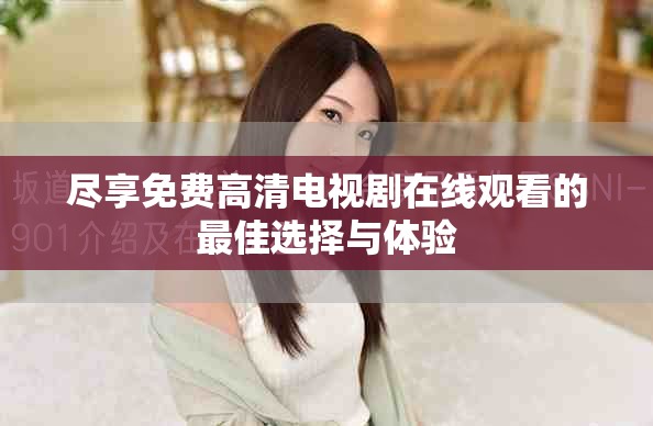 盡享免費(fèi)高清電視劇在線觀看的最佳選擇與體驗(yàn)