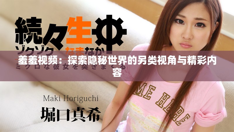 羞羞視頻：探索隱秘世界的另類視角與精彩內(nèi)容