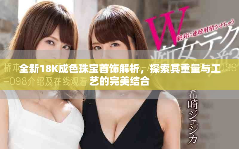 全新18K成色珠寶首飾解析，探索其重量與工藝的完美結(jié)合