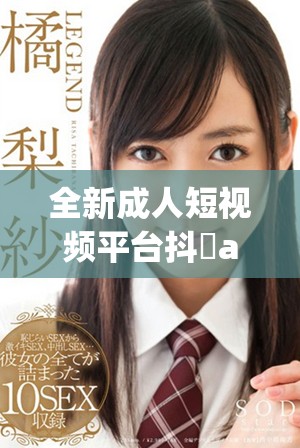 全新成人短視頻平臺(tái)抖抈app，為你提供多樣精彩內(nèi)容體驗(yàn)