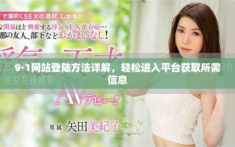 9·1網(wǎng)站登陸方法詳解，輕松進(jìn)入平臺獲取所需信息