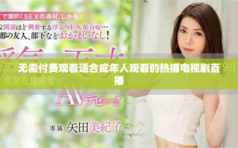 無需付費(fèi)觀看適合成年人觀看的熱播電視劇直播