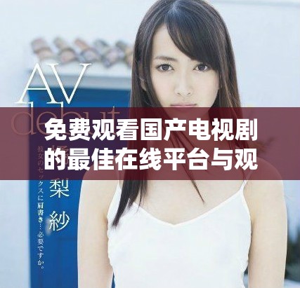免費(fèi)觀看國(guó)產(chǎn)電視劇的最佳在線平臺(tái)與觀影推薦指南
