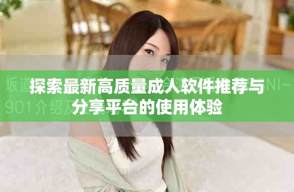 探索最新高質(zhì)量成人軟件推薦與分享平臺的使用體驗