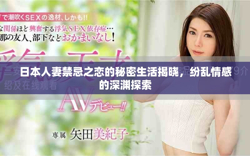 日本人妻禁忌之戀的秘密生活揭曉，紛亂情感的深淵探索