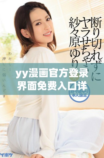 yy漫畫官方登錄界面免費入口詳細教程與訪問指南