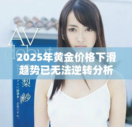 2025年黃金價(jià)格下滑趨勢(shì)已無(wú)法逆轉(zhuǎn)分析與預(yù)測(cè)