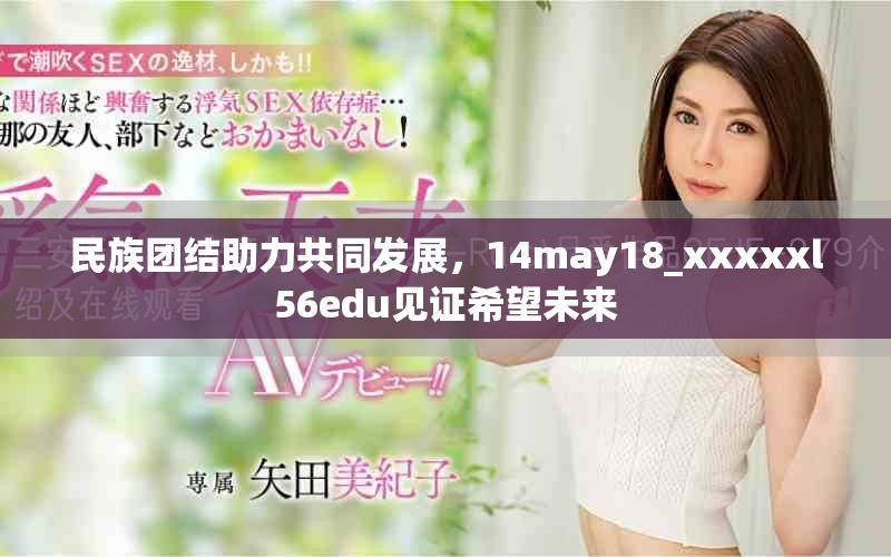 民族團結(jié)助力共同發(fā)展，14may18_xxxxxl56edu見證希望未來