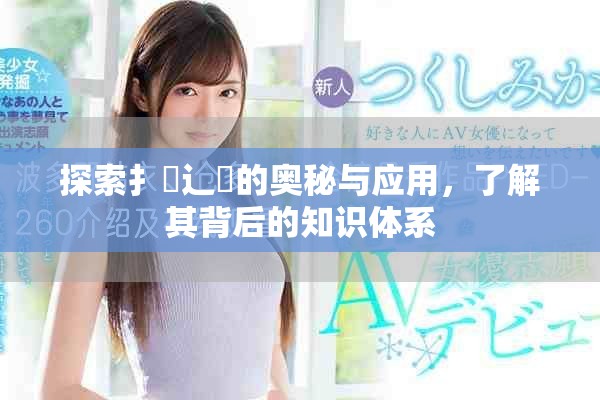 探索扌喿辶畐的奧秘與應(yīng)用，了解其背后的知識體系