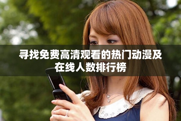 尋找免費高清觀看的熱門動漫及在線人數排行榜