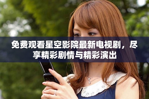 免費(fèi)觀看星空影院最新電視劇，盡享精彩劇情與精彩演出