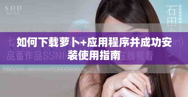 如何下載蘿卜+應(yīng)用程序并成功安裝使用指南