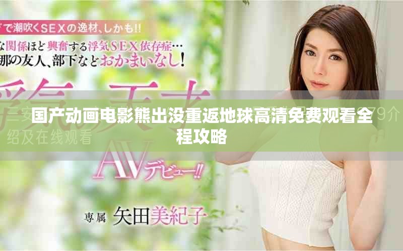 國產(chǎn)動(dòng)畫電影熊出沒重返地球高清免費(fèi)觀看全程攻略