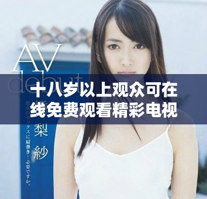 十八歲以上觀眾可在線免費觀看精彩電視劇探索新世界