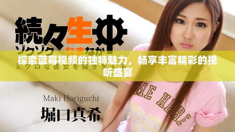 探索藍莓視頻的獨特魅力，暢享豐富精彩的視聽盛宴
