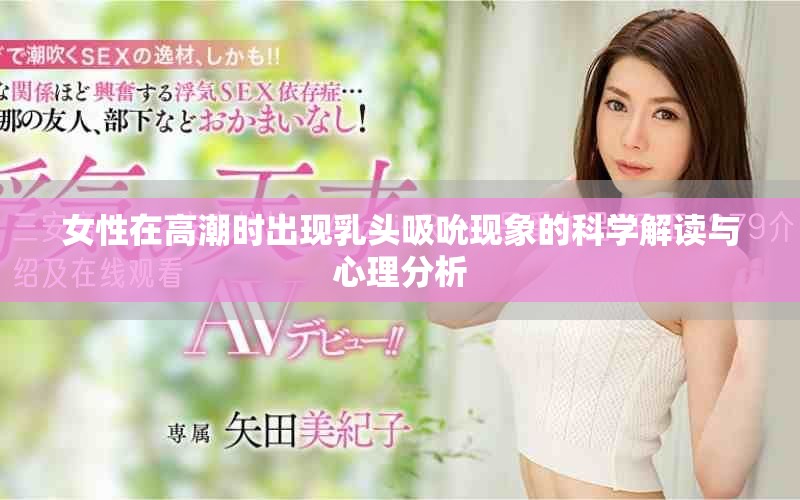 女性在高潮時出現(xiàn)乳頭吸吮現(xiàn)象的科學解讀與心理分析