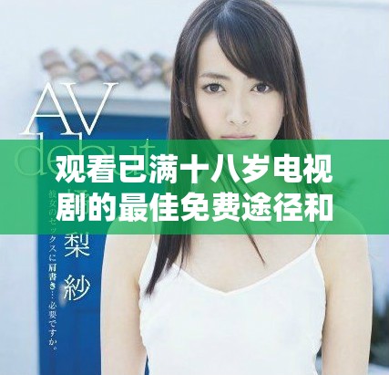觀看已滿十八歲電視劇的最佳免費(fèi)途徑和資源推薦