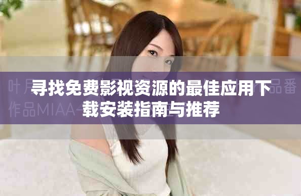 尋找免費影視資源的最佳應用下載安裝指南與推薦
