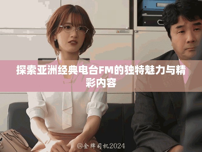 探索亞洲經(jīng)典電臺FM的獨(dú)特魅力與精彩內(nèi)容