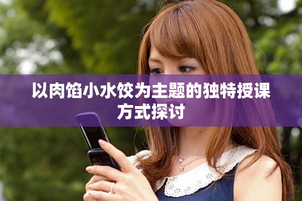 以肉餡小水餃為主題的獨(dú)特授課方式探討