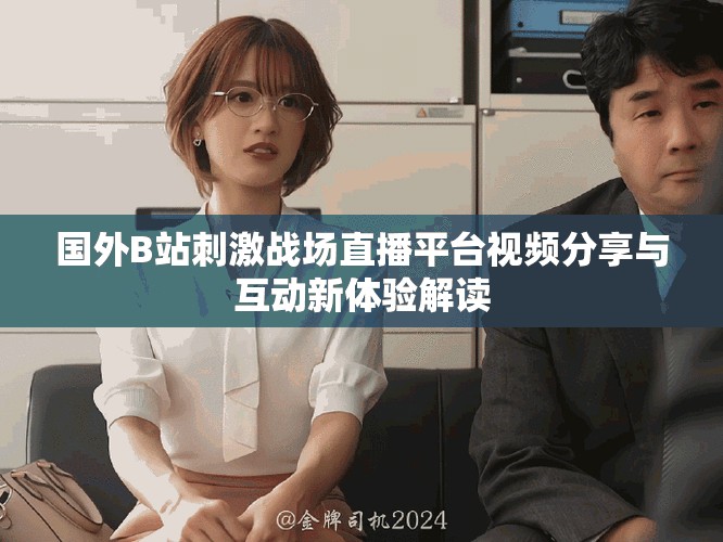 國外B站刺激戰(zhàn)場直播平臺視頻分享與互動新體驗(yàn)解讀