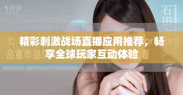 精彩刺激戰(zhàn)場(chǎng)直播應(yīng)用推薦，暢享全球玩家互動(dòng)體驗(yàn)