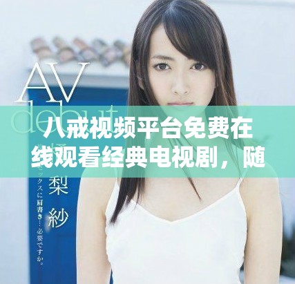 八戒視頻平臺免費在線觀看經(jīng)典電視劇，隨時隨地暢享精彩劇情