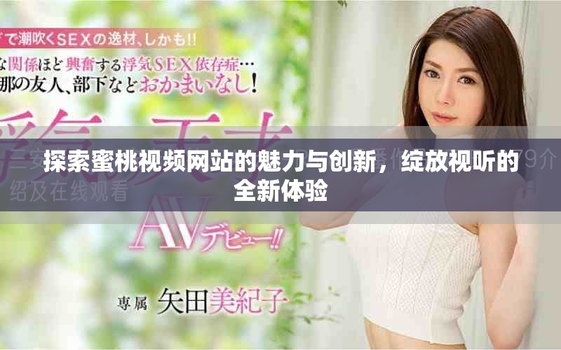 探索蜜桃視頻網(wǎng)站的魅力與創(chuàng)新，綻放視聽的全新體驗(yàn)