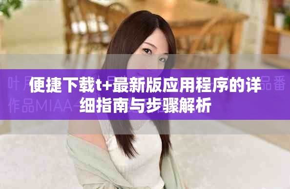 便捷下載t+最新版應(yīng)用程序的詳細(xì)指南與步驟解析