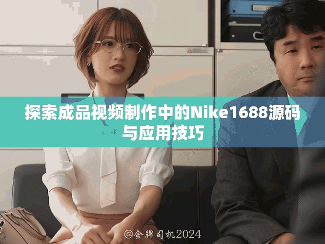 探索成品視頻制作中的Nike1688源碼與應(yīng)用技巧