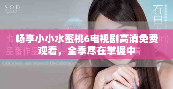 暢享小小水蜜桃6電視劇高清免費(fèi)觀看，全季盡在掌握中