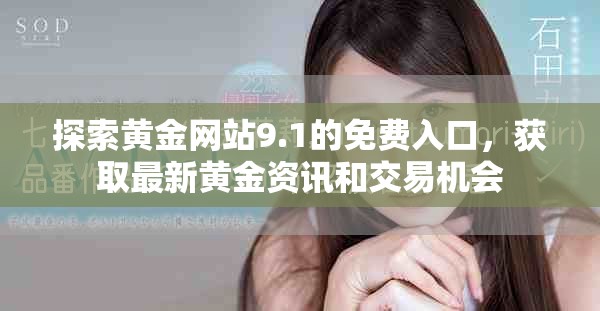 探索黃金網(wǎng)站9.1的免費(fèi)入口，獲取最新黃金資訊和交易機(jī)會(huì)