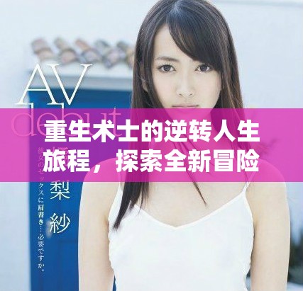 重生術(shù)士的逆轉(zhuǎn)人生旅程，探索全新冒險與榮耀之路
